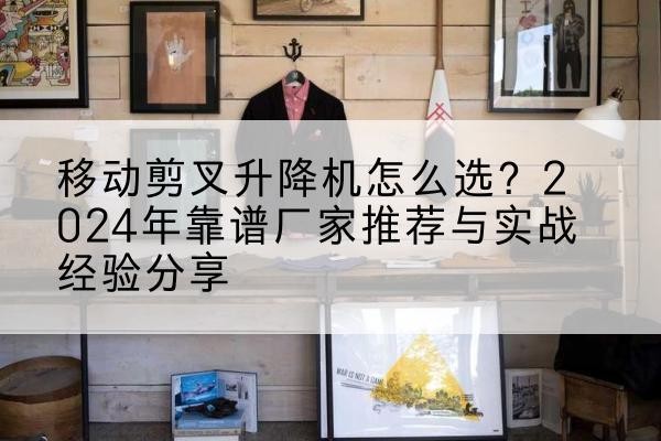金台升降平台厂家推荐-移动剪叉升降机怎么选?2024年靠谱厂家推荐与实战经验分享