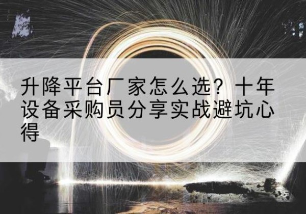 金台升降平台厂家-怎么选？十年设备采购员分享实战避坑心得