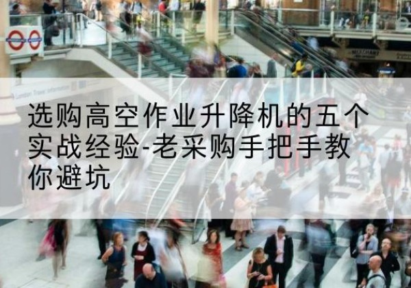 金台高空作业升降机厂家-选购高空作业升降机的五个实战经验-老采购手把手教你避坑