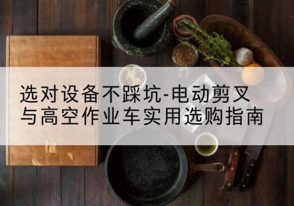 金台电动剪叉升降平台怎么选-选对设备不踩坑-电动剪叉与高空作业车实用选购指南