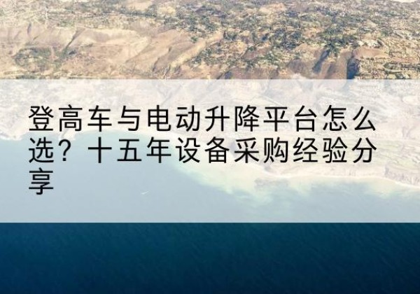 金台登高车厂家厂家-登高车与电动升降平台怎么选？十五年设备采购经验分享